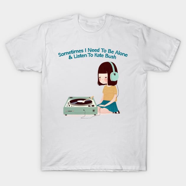 Sometimes I Need To Be Alone & Listen To Kate Bush T-Shirt by DankFutura